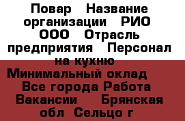 Повар › Название организации ­ РИО, ООО › Отрасль предприятия ­ Персонал на кухню › Минимальный оклад ­ 1 - Все города Работа » Вакансии   . Брянская обл.,Сельцо г.